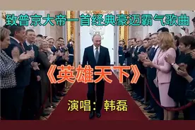 韩磊一首《英雄天下》豪迈奔放荡气回肠，送给霸气出场的普京总统视频封面