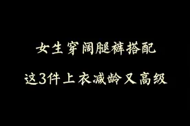 穿衣搭配—女生穿阔腿裤搭配这3件上衣减龄又高级视频封面