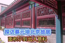 探访北大校长蔡元培北京故居。居住面积小到怀疑人生。