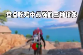 盘点吃鸡中最强的三种玩家！视频封面