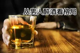 男人醉酒后的表现，反映了他的格局，你家男人是怎样的？视频封面