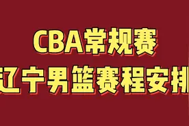 CBA常规赛辽宁男篮赛程安排，值得关注视频封面