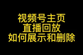 视频号直播主页怎么生成回放，如何删除或者隐藏视频号主页回放视频封面