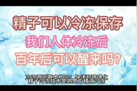 精子可以冷冻，我们人体冷冻百年后可以醒来吗？视频封面