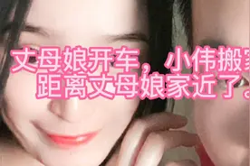 小伟搬家，丈母娘亲自开车，搬到距离丈母娘家近的公寓了视频封面