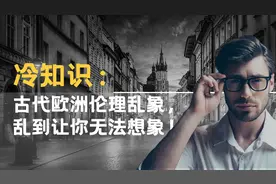 冷知识：古代欧洲伦理乱象，乱到让你无法想象！视频封面