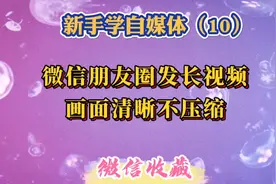 用一种简单方法教你在微信朋友圈发长视频，并且画面清晰不压缩。