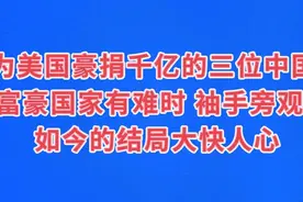 为美国豪捐千亿的三位中国富豪，中国有难袖手旁观，结局大快人心视频封面