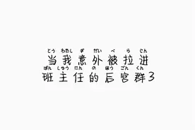 当我意外被拉进班主任的后宫群3 （草率完结💦求涨f视频封面