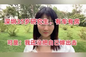 深圳35岁研究生，有车有房，可是：我还没把自己嫁出去视频封面