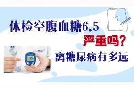 体检空腹血糖6.5，严重吗？离糖尿病还有多远？视频封面