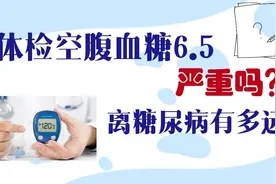 体检空腹血糖6.5，严重吗？离糖尿病还有多远？视频封面