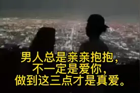 男人总是亲亲抱抱，不一定是爱你，做到这三点才是真爱。视频封面