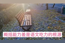 概括能力差是语文吃力的根源，三个技巧一周提高10分。