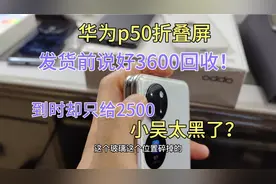 华为p50折叠屏发货前说好3600回收，收到货只给2500，描述很重要视频封面