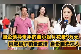 国企领导牵手门董小姐月花费9万，同款裙子卖断货，身份曝光惊人视频封面