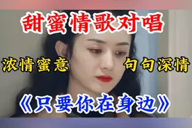 最新甜蜜情歌对唱《只要你在我身边》浓情蜜意句句深情，太好听了