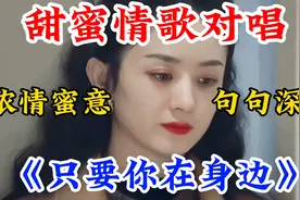 最新甜蜜情歌对唱《只要你在我身边》浓情蜜意句句深情，太好听了