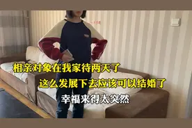 相亲对象在我家待两天了，这么发展下去应该可以结婚了！幸福死了