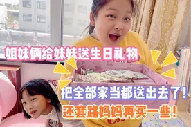 姐妹俩给妹妹送生日礼物！把全部家当都送出去了！还套路妈妈再买视频封面