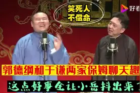 相声：郭德纲和于谦两家保姆聊天趣事。这点好事全让小岳抖出来了视频封面