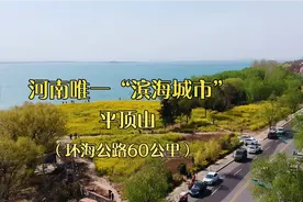 河南“滨海城市”平顶山，环海旅游公路60公里，比青岛大连还美？