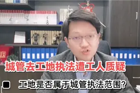 城管去工地执法遭工人质疑，工地是否属于城管执法范围？视频封面
