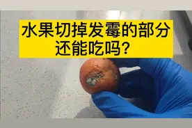 水果切掉发霉的部分还能吃吗？看完吓我一身冷汗！！视频封面