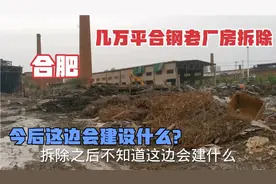 实拍合肥和平路合钢老厂房全拆除，瑶海大建设，拆除后会建什么？视频封面