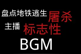 盘点地铁逃生屠杀主播标志性BGM，看看你认识几个视频封面