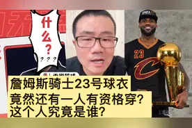 詹姆斯骑士23号球衣竟然还有一人有资格穿？这个人是谁？
