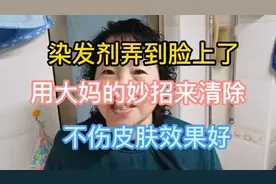 染发剂弄到脸上了，用大妈的妙招来清除，不伤皮肤效果好