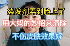 染发剂弄到脸上了，用大妈的妙招来清除，不伤皮肤效果好