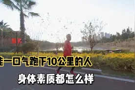 能一口气跑下10公里的人，身体素质都怎么样呢？视频封面