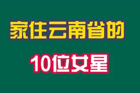 家住云南省的10位女星，杨丽萍、马雅舒都来自这里，看看都有谁？视频封面