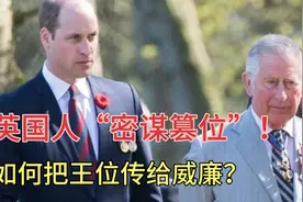 英国人“密谋篡位”！查尔斯如何把王位传给耀眼的威廉？视频封面