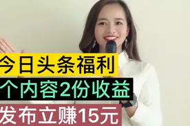今日头条福利，1个内容2份收益，刚发布立赚15元，简单一学就会视频封面