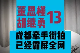 13、董思槿 胡继勇，两人在成都牵手街拍后，霸屏全网。视频封面