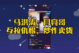 马洪涛，月亮哥，互拉仇恨，炒作卖货！