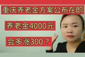 重庆养老金即将上涨，养老金4000元，会多涨300吗？视频封面