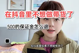 在抖音不想带货了，500的保证金怎么退？