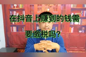在抖音上赚到钱怎么缴税，这个视频跟你说的明明白白，建议收藏！