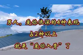 男人，爱你很深的4种表现，占2种以上，就是“爱你入骨”了视频封面