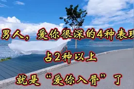 男人，爱你很深的4种表现，占2种以上，就是“爱你入骨”了视频封面