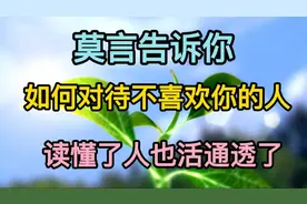 大作家莫言告诉你“如何对待不喜欢你的人”，读懂了人也活通透了视频封面