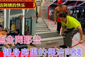 盘点那些健身房里的保洁阿姨，保洁阿姨一只手就能抬起来跑步机视频封面