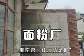 寻找淮南最早面粉厂旧址，揭开中国第一家面粉厂是谁创办的？