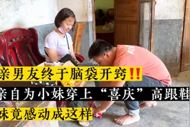 相亲男友终于脑袋开窍‼️亲自为小妹穿“喜庆”高跟鞋小妹感动这样视频封面