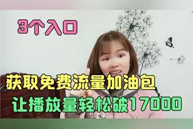 3个入口，获取免费流量加油包，让播放量轻松破17000视频封面