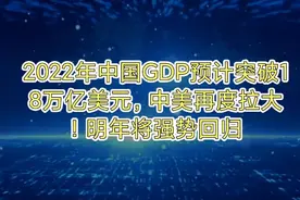 2022年中国GDP预计突破18万亿美元，中美再度拉大！明年强势回归视频封面